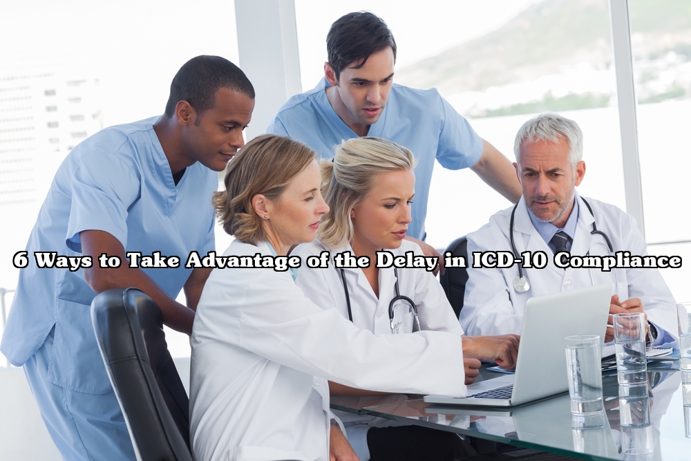 6 Ways to Take Advantage of the Delay in ICD-10 Compliance