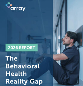 Array Behavioral Care 2026 Report Reveals 95% Clinician Strain Amid False Capacity Confidence