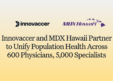 MDX Hawai’i Partners with Innovaccer to Deploy Atlas Across 6,000 Independent Clinicians